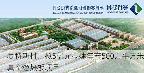 赛特新材：拟5亿元投建年产500万平方米真空绝热板项目