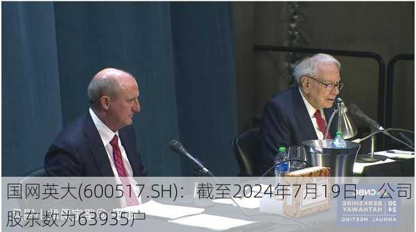 国网英大(600517.SH)：截至2024年7月19日，公司股东数为63935户