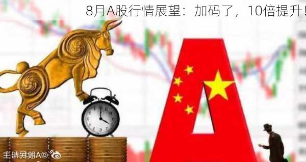 8月A股行情展望：加码了，10倍提升！