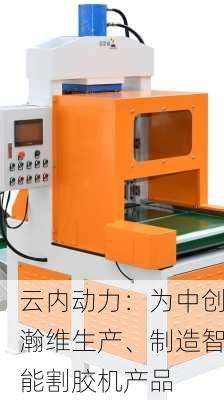 云内动力：为中创瀚维生产、制造智能割胶机产品