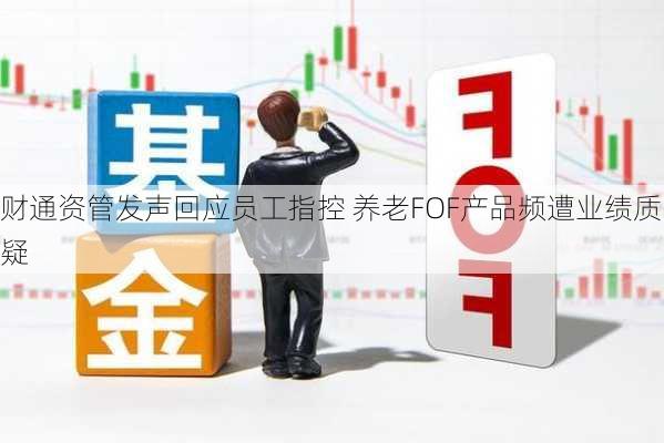 财通资管发声回应员工指控 养老FOF产品频遭业绩质疑