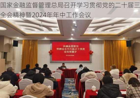 国家金融监督管理总局召开学习贯彻党的二十届三中全会精神暨2024年年中工作会议