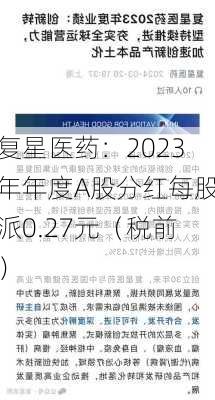 复星医药：2023年年度A股分红每股派0.27元（税前）