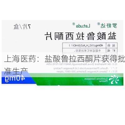 上海医药：盐酸鲁拉西酮片获得批准生产