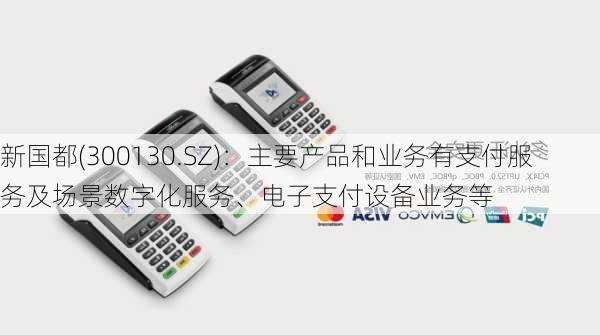 新国都(300130.SZ)：主要产品和业务有支付服务及场景数字化服务、电子支付设备业务等