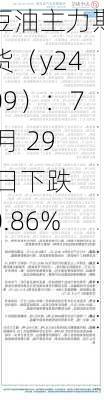 豆油主力期货（y2409）：7 月 29 日下跌 0.86%