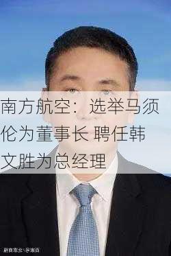 南方航空：选举马须伦为董事长 聘任韩文胜为总经理