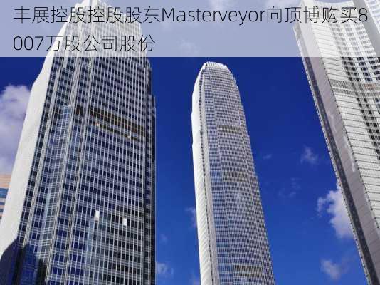 丰展控股控股股东Masterveyor向顶博购买8007万股公司股份