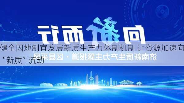 健全因地制宜发展新质生产力体制机制 让资源加速向“新质”流动