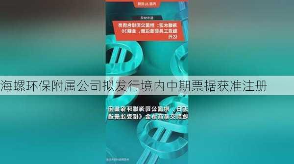 海螺环保附属公司拟发行境内中期票据获准注册