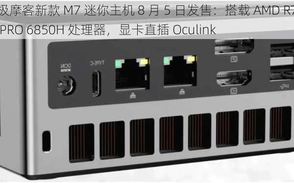 极摩客新款 M7 迷你主机 8 月 5 日发售：搭载 AMD R7 PRO 6850H 处理器，显卡直插 Oculink