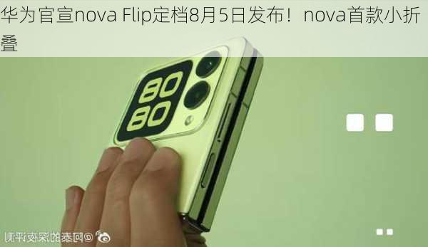 华为官宣nova Flip定档8月5日发布！nova首款小折叠