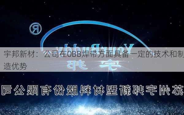 宇邦新材：公司在0BB焊带方面具备一定的技术和制造优势