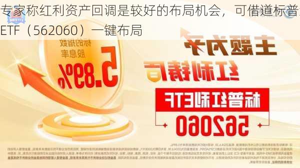 专家称红利资产回调是较好的布局机会，可借道标普红利ETF（562060）一键布局