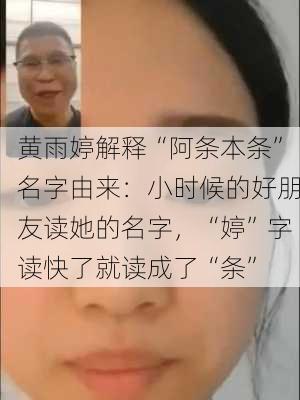 黄雨婷解释“阿条本条”名字由来：小时候的好朋友读她的名字，“婷”字读快了就读成了“条”