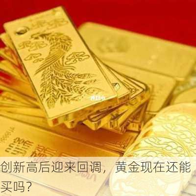 创新高后迎来回调，黄金现在还能买吗？