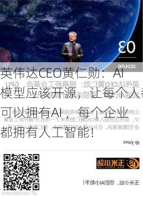 英伟达CEO黄仁勋：AI模型应该开源，让每个人都可以拥有AI ，每个企业都拥有人工智能！