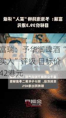 富瑞：予华润啤酒“买入”评级 目标价42港元