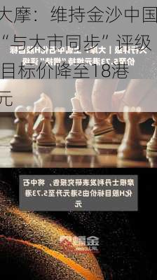 大摩：维持金沙中国“与大市同步”评级 目标价降至18港元