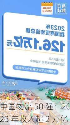 中国物流 50 强：2023 年收入超 2 万亿