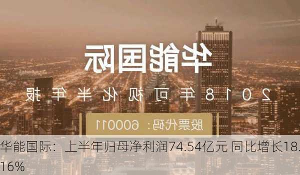 华能国际：上半年归母净利润74.54亿元 同比增长18.16%