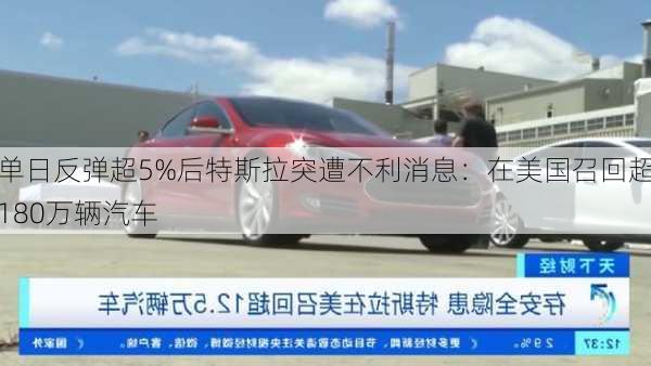 单日反弹超5%后特斯拉突遭不利消息：在美国召回超180万辆汽车