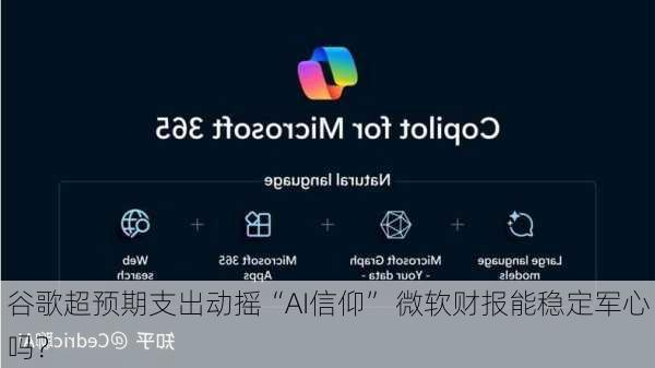 谷歌超预期支出动摇“AI信仰” 微软财报能稳定军心吗？