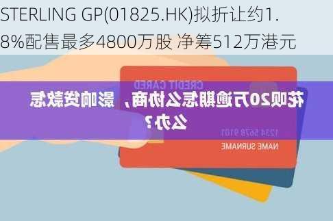 STERLING GP(01825.HK)拟折让约1.8%配售最多4800万股 净筹512万港元