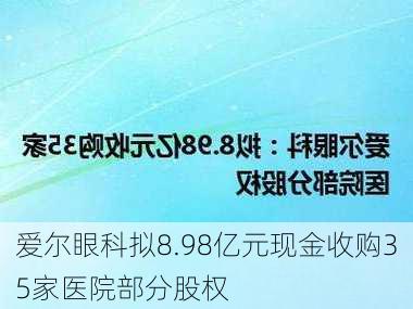 爱尔眼科拟8.98亿元现金收购35家医院部分股权