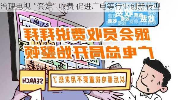 治理电视“套娃”收费 促进广电等行业创新转型