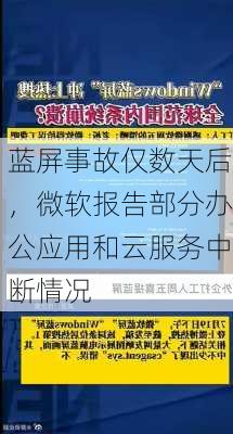 蓝屏事故仅数天后，微软报告部分办公应用和云服务中断情况