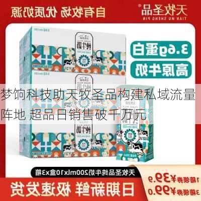 梦饷科技助天牧圣品构建私域流量阵地 超品日销售破千万元