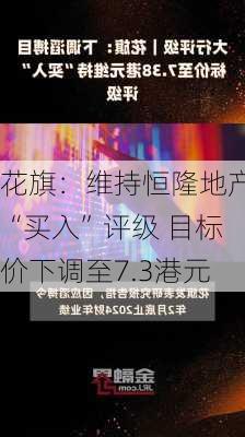 花旗：维持恒隆地产“买入”评级 目标价下调至7.3港元