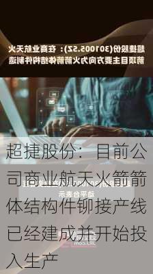 超捷股份：目前公司商业航天火箭箭体结构件铆接产线已经建成并开始投入生产