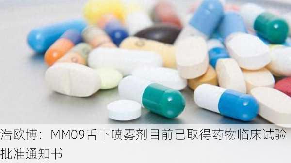 浩欧博：MM09舌下喷雾剂目前已取得药物临床试验批准通知书