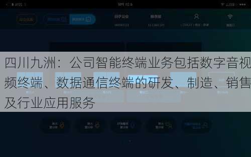 四川九洲：公司智能终端业务包括数字音视频终端、数据通信终端的研发、制造、销售及行业应用服务