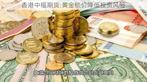 香港中福期货:黄金锁价降低投资风险