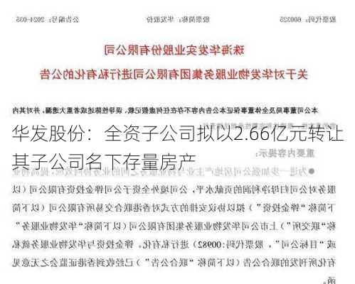 华发股份：全资子公司拟以2.66亿元转让其子公司名下存量房产