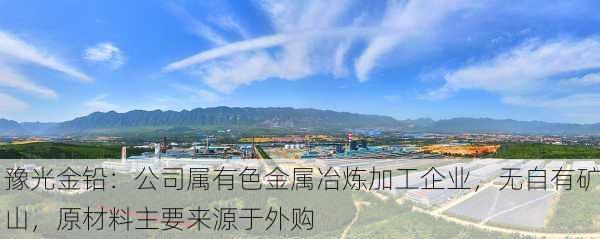 豫光金铅：公司属有色金属冶炼加工企业，无自有矿山，原材料主要来源于外购