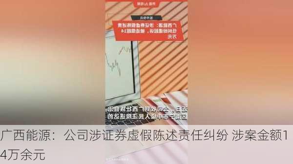 广西能源：公司涉证券虚假陈述责任纠纷 涉案金额14万余元