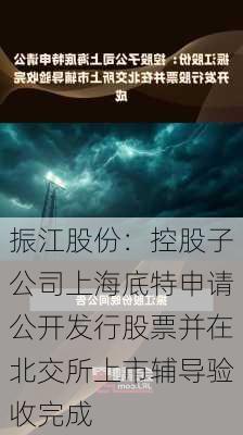 振江股份：控股子公司上海底特申请公开发行股票并在北交所上市辅导验收完成