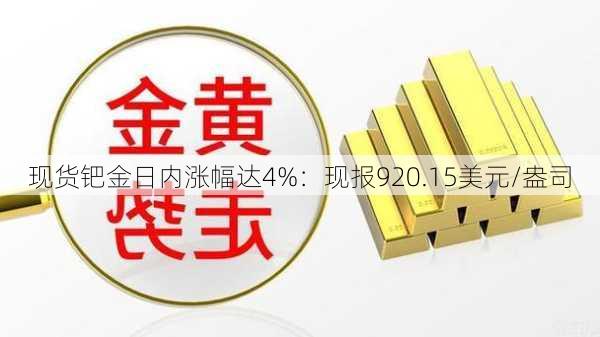 现货钯金日内涨幅达4%：现报920.15美元/盎司