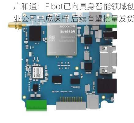 广和通：Fibot已向具身智能领域创业公司完成送样 后续有望批量发货