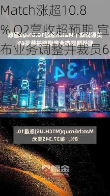 Match涨超10.8% Q2营收超预期 宣布业务调整并裁员6%