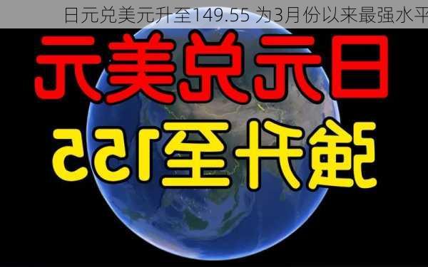 日元兑美元升至149.55 为3月份以来最强水平