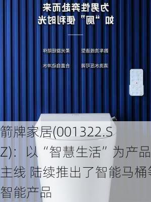 箭牌家居(001322.SZ)：以“智慧生活”为产品主线 陆续推出了智能马桶等智能产品