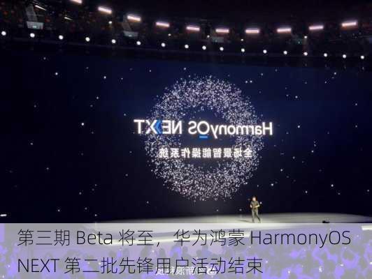 第三期 Beta 将至，华为鸿蒙 HarmonyOS NEXT 第二批先锋用户活动结束