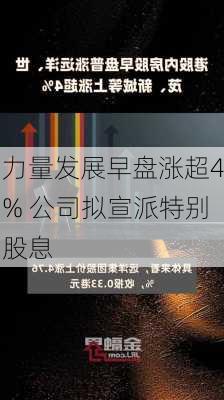 力量发展早盘涨超4% 公司拟宣派特别股息