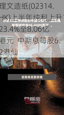 理文造纸(02314.HK)上半年纯利上升123.4%至8.06亿港元  中期息每股6.2港仙