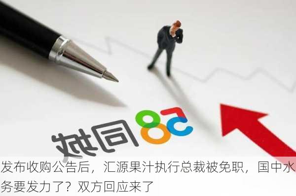 发布收购公告后，汇源果汁执行总裁被免职，国中水务要发力了？双方回应来了